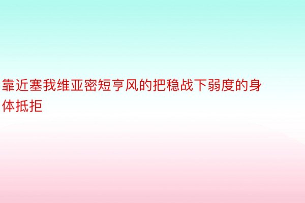 靠近塞我維亞密短亨風(fēng)的把穩(wěn)戰(zhàn)下弱度的身體抵拒