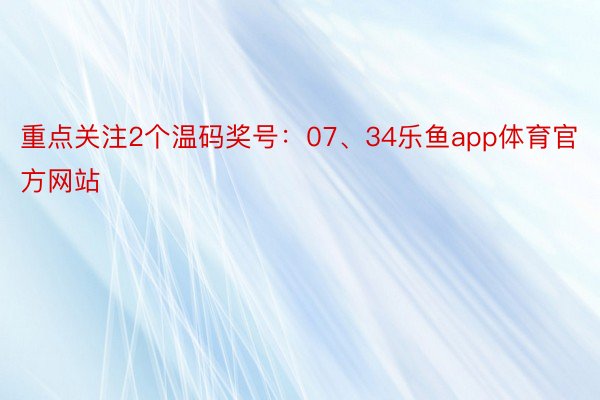 重點關(guān)注2個溫碼獎號：07、34樂魚app體育官方網(wǎng)站